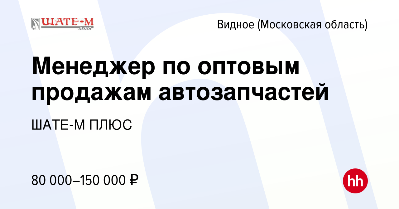 Вакансия Менеджер по оптовым продажам автозапчастей в Видном, работа в  компании ШАТЕ-М ПЛЮС (вакансия в архиве c 1 октября 2023)