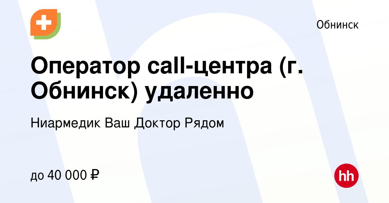 Вакансия Оператор call-центра (г. Обнинск) удаленно в Обнинске, работа в  компании Ниармедик Ваш Доктор Рядом (вакансия в архиве c 2 марта 2024)