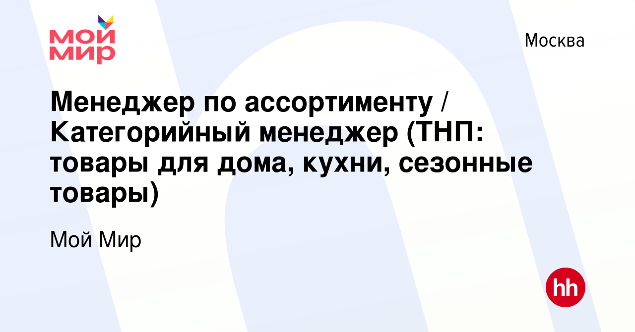 Вакансия Менеджер по ассортименту / Категорийный менеджер (ТНП: товары для  дома, кухни, сезонные товары) в Москве, работа в компании Мой Мир (вакансия  в архиве c 21 ноября 2023)