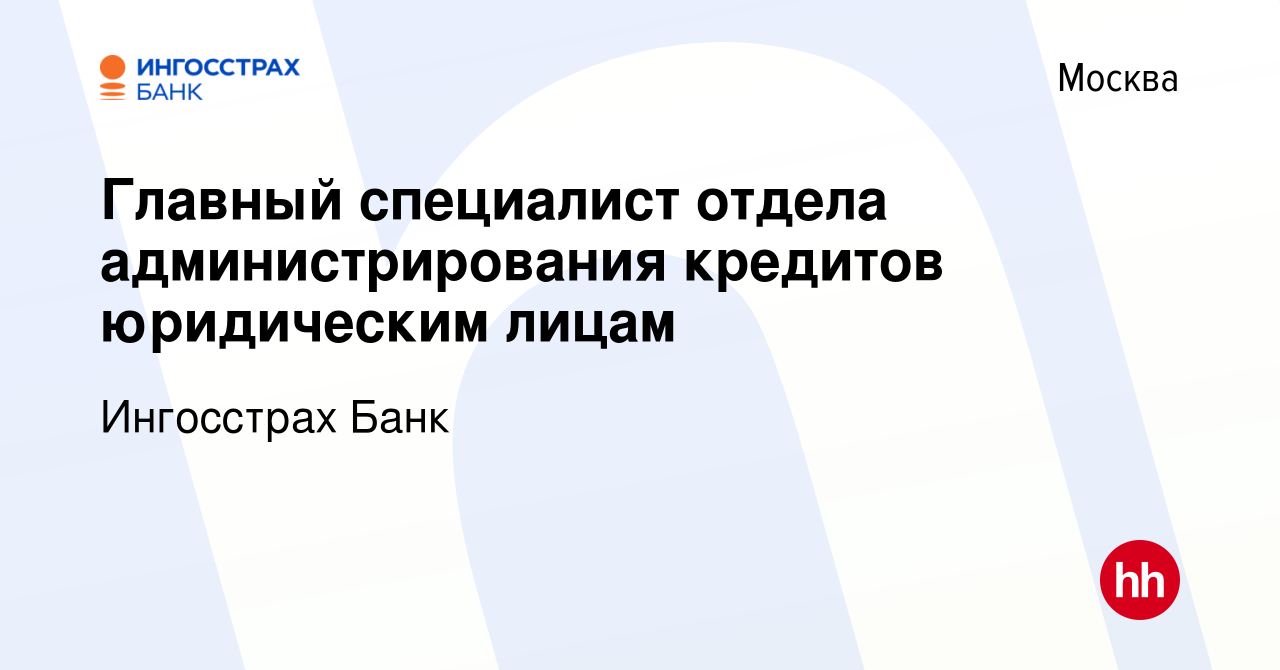 Вакансия Главный специалист отдела администрирования кредитов юридическим  лицам в Москве, работа в компании Ингосстрах Банк (вакансия в архиве c 10  января 2024)