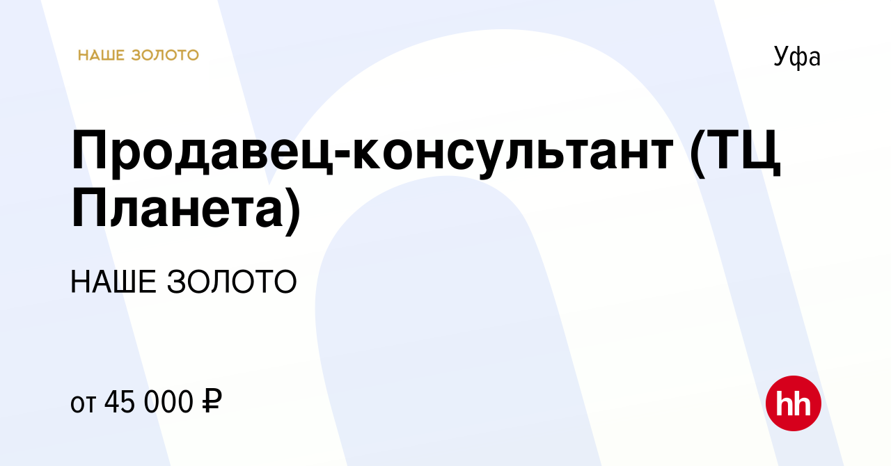 Вакансия Продавец-консультант (ТЦ Планета) в Уфе, работа в компании НАШЕ  ЗОЛОТО (вакансия в архиве c 19 сентября 2023)