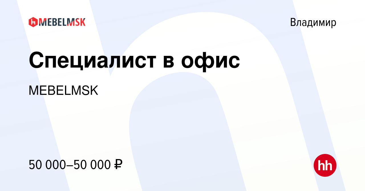 Вакансия Специалист в офис во Владимире, работа в компании MEBELMSK  (вакансия в архиве c 22 сентября 2023)