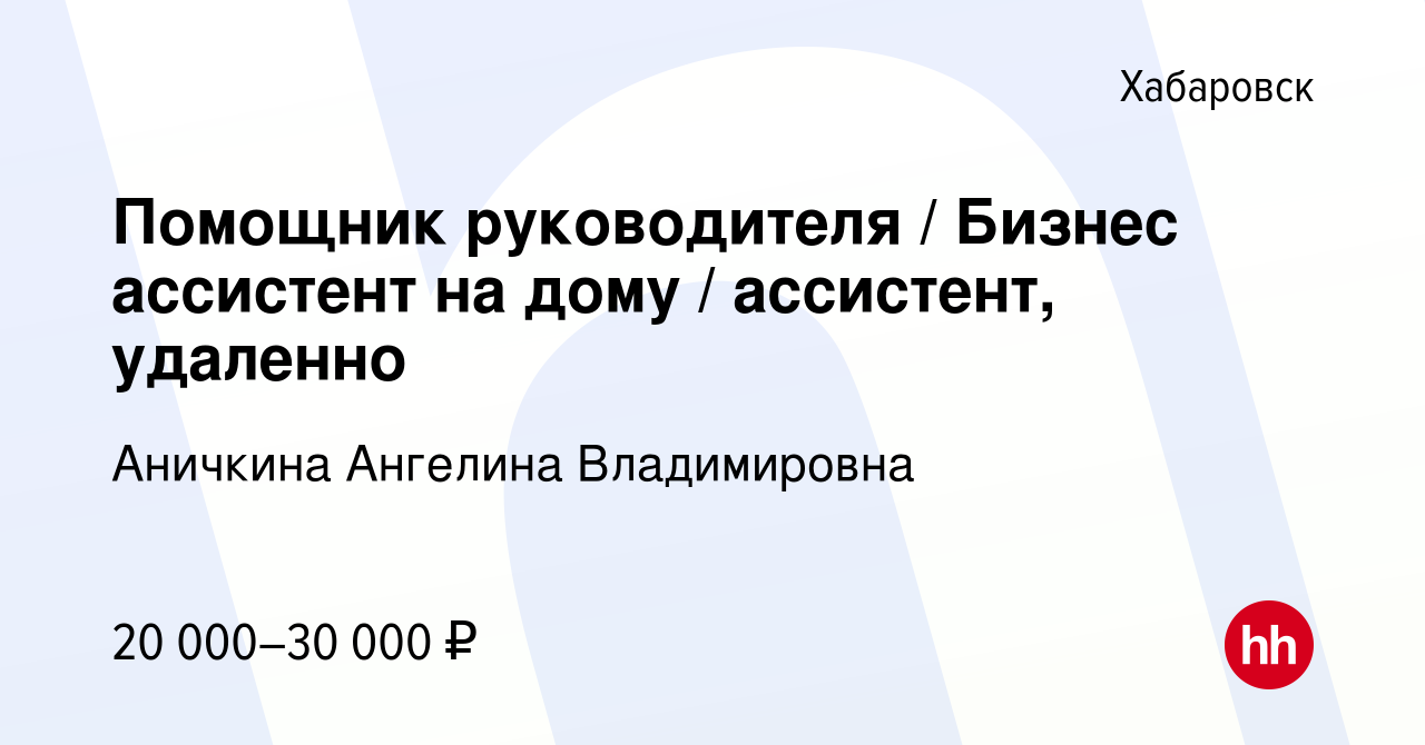 Вакансия Помощник руководителя / Бизнес ассистент на дому / ассистент,  удаленно в Хабаровске, работа в компании Аничкина Ангелина Владимировна  (вакансия в архиве c 22 сентября 2023)