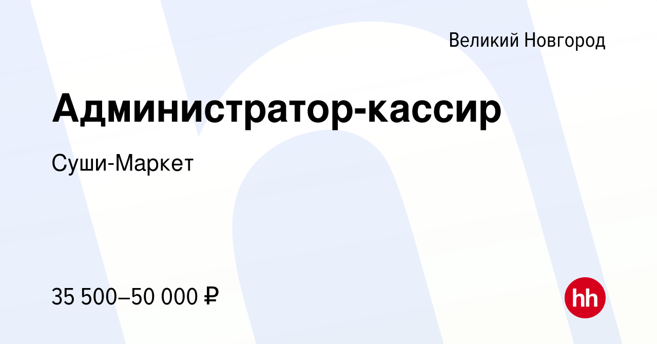 Вакансия Администратор-кассир в Великом Новгороде, работа в компании Суши-Маркет  (вакансия в архиве c 22 сентября 2023)