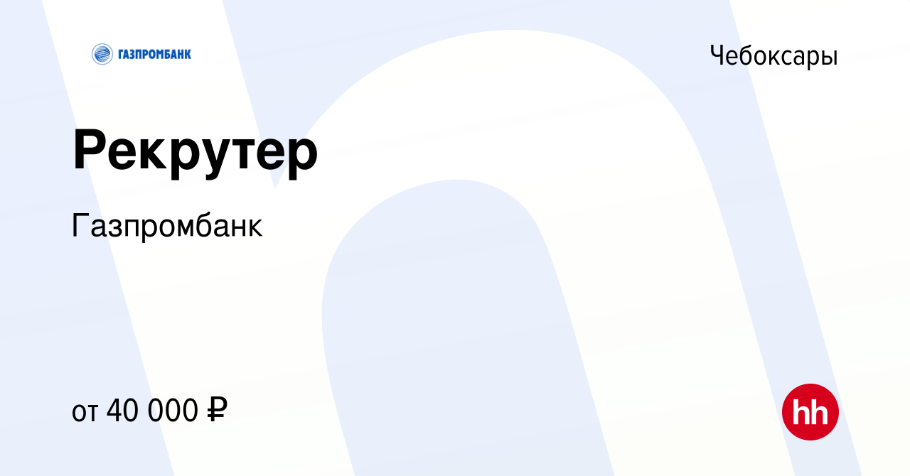 Вакансия Рекрутер в Чебоксарах, работа в компании Газпромбанк (вакансия в  архиве c 22 сентября 2023)