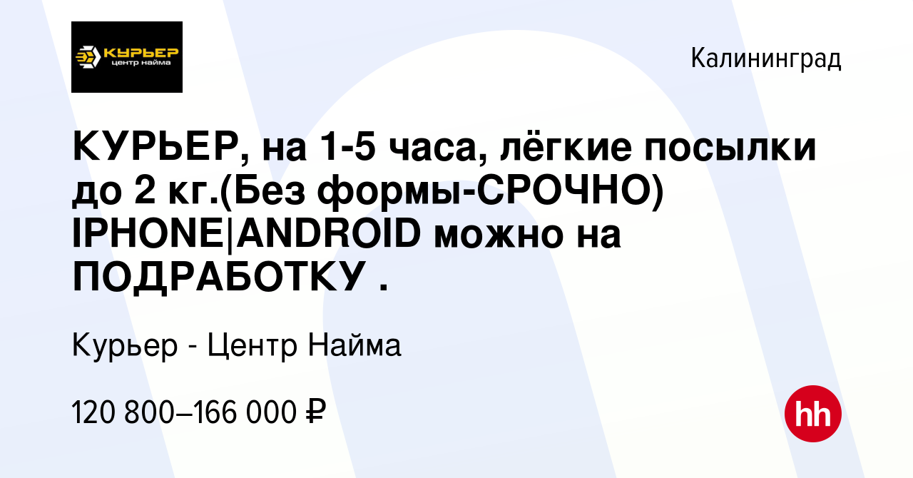 Вакансия КУРЬЕР, на 1-5 часа, лёгкие посылки до 2 кг.(Без формы-СРОЧНО)  IPHONE|ANDROID можно на ПОДРАБОТКУ . в Калининграде, работа в компании  Курьер - Центр Найма (вакансия в архиве c 22 сентября 2023)