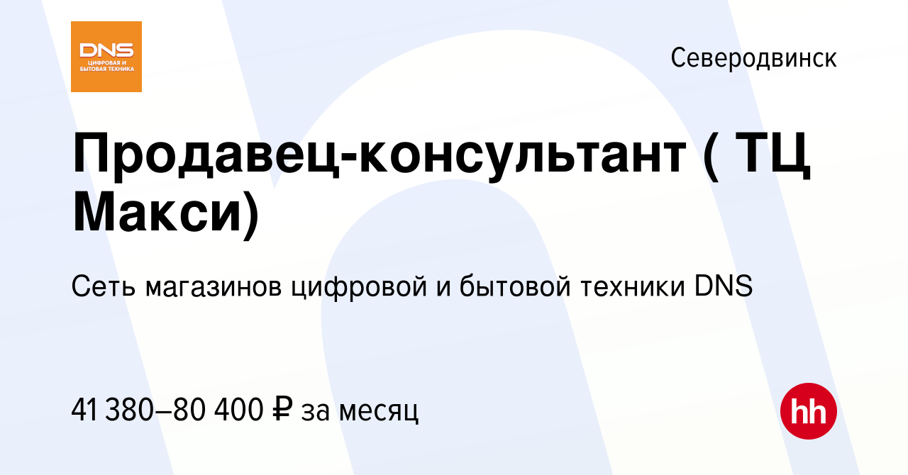 Вакансия Продавец-консультант ( ТЦ Макси) в Северодвинске, работа в  компании Сеть магазинов цифровой и бытовой техники DNS (вакансия в архиве c  28 ноября 2023)