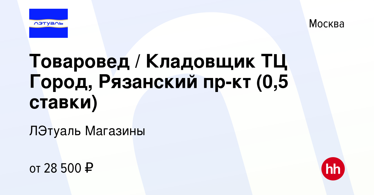 Вакансия Товаровед / Кладовщик ТЦ Город, Рязанский пр-кт (0,5 ставки) в  Москве, работа в компании ЛЭтуаль Магазины (вакансия в архиве c 27 октября  2023)