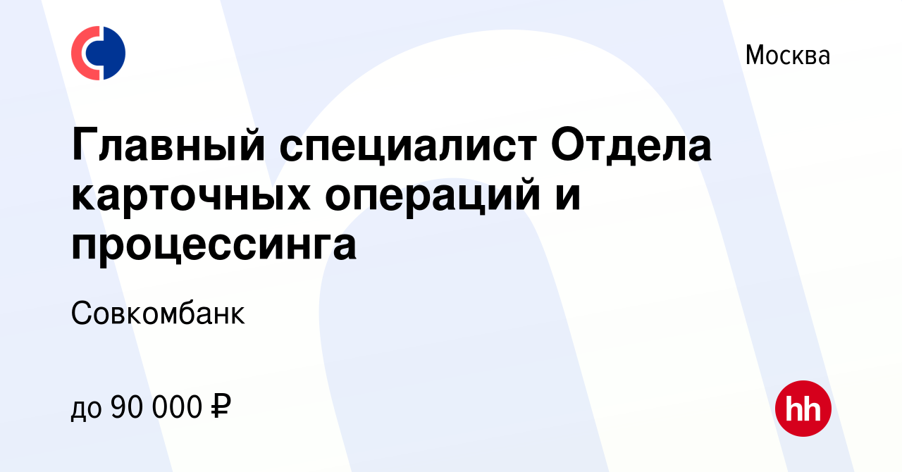 Вакансия Главный специалист Отдела карточных операций и процессинга в  Москве, работа в компании Совкомбанк (вакансия в архиве c 11 сентября 2023)