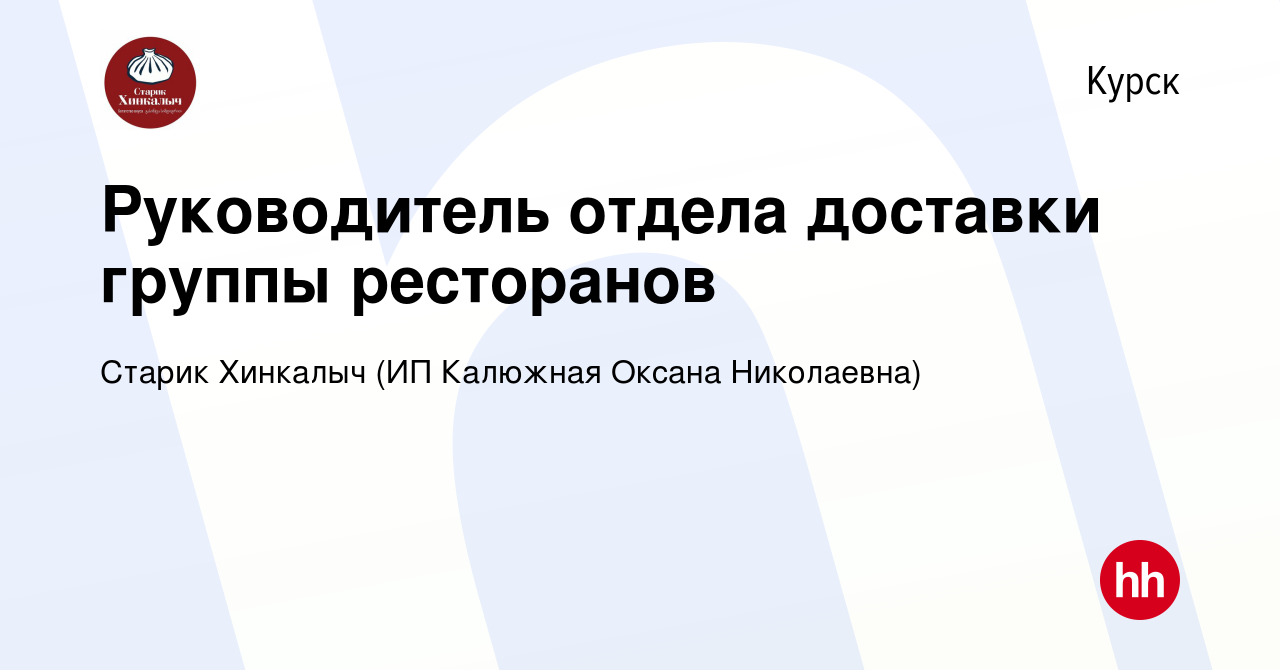 Вакансия Руководитель отдела доставки группы ресторанов в Курске, работа в  компании Старик Хинкалыч (ИП Калюжная Оксана Николаевна) (вакансия в архиве  c 21 сентября 2023)