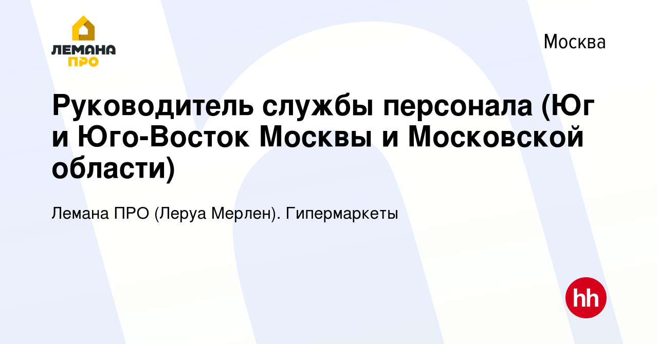 Вакансия Руководитель службы персонала (Юг и Юго-Восток Москвы и Московской  области) в Москве, работа в компании Леруа Мерлен. Гипермаркеты (вакансия в  архиве c 24 ноября 2023)