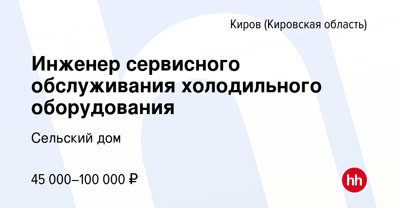 Вакансия Инженер сервисного обслуживания холодильного оборудования в Кирове  (Кировская область), работа в компании Сельский дом (вакансия в архиве c 22  сентября 2023)