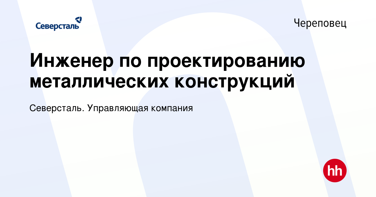 Вакансия Инженер по проектированию металлических конструкций в Череповце,  работа в компании Северсталь. Управляющая компания