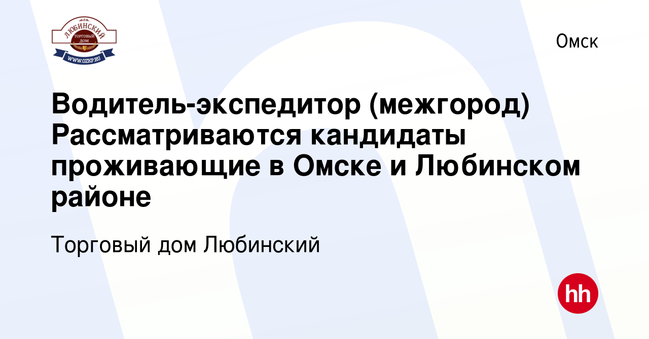 Вакансия Водитель-экспедитор (межгород) Рассматриваются кандидаты  проживающие в Омске и Любинском районе в Омске, работа в компании Торговый  дом Любинский (вакансия в архиве c 12 января 2024)