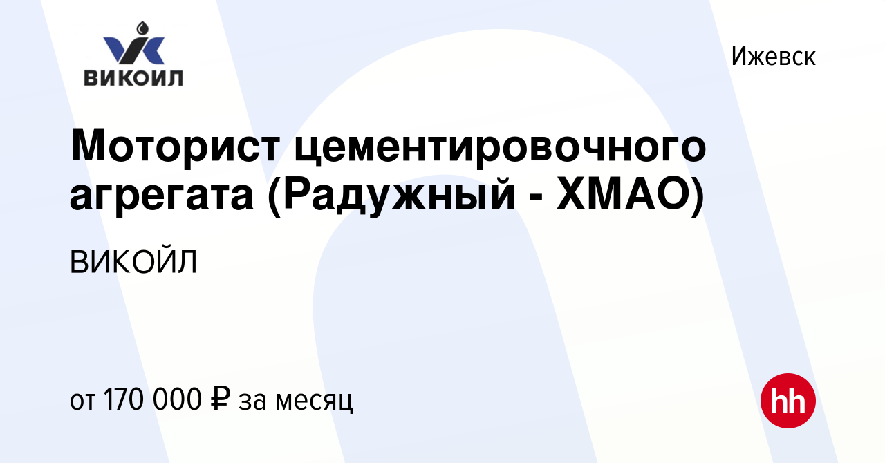 Вакансия Моторист цементировочного агрегата (Радужный - ХМАО) в Ижевске,  работа в компании ВИКОЙЛ (вакансия в архиве c 22 сентября 2023)