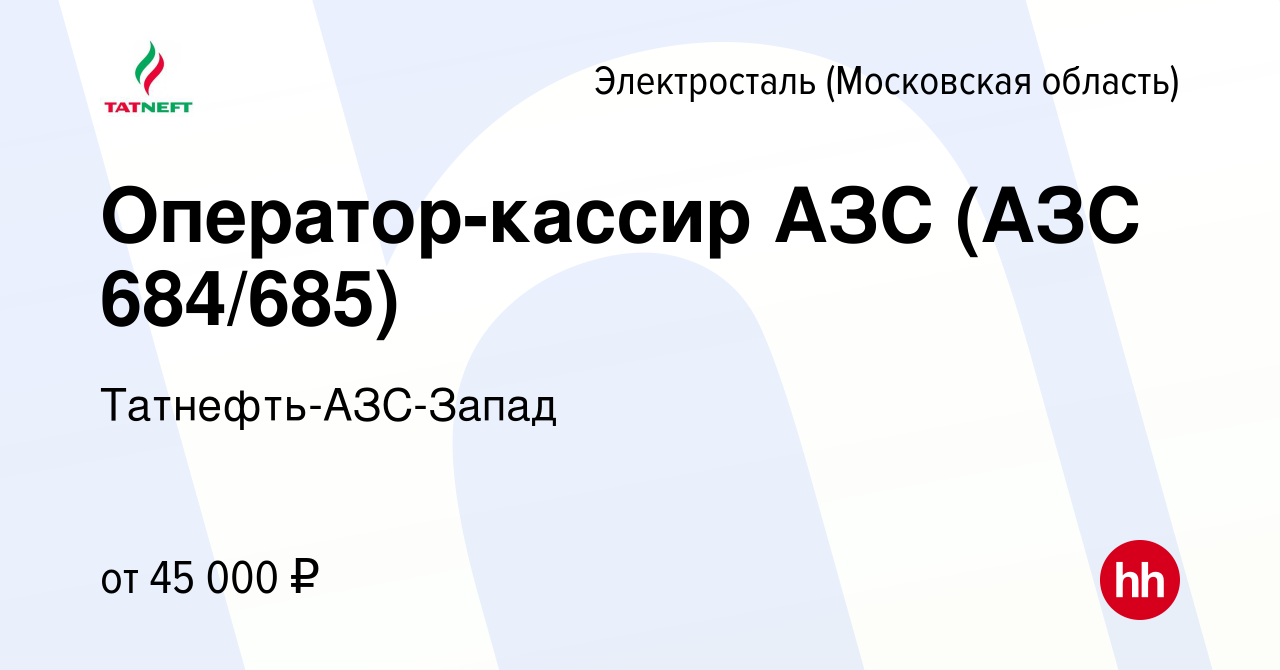 Вакансия Оператор-кассир АЗС (АЗС 684/685) в Электростали, работа в  компании Татнефть-АЗС-Запад (вакансия в архиве c 23 сентября 2023)