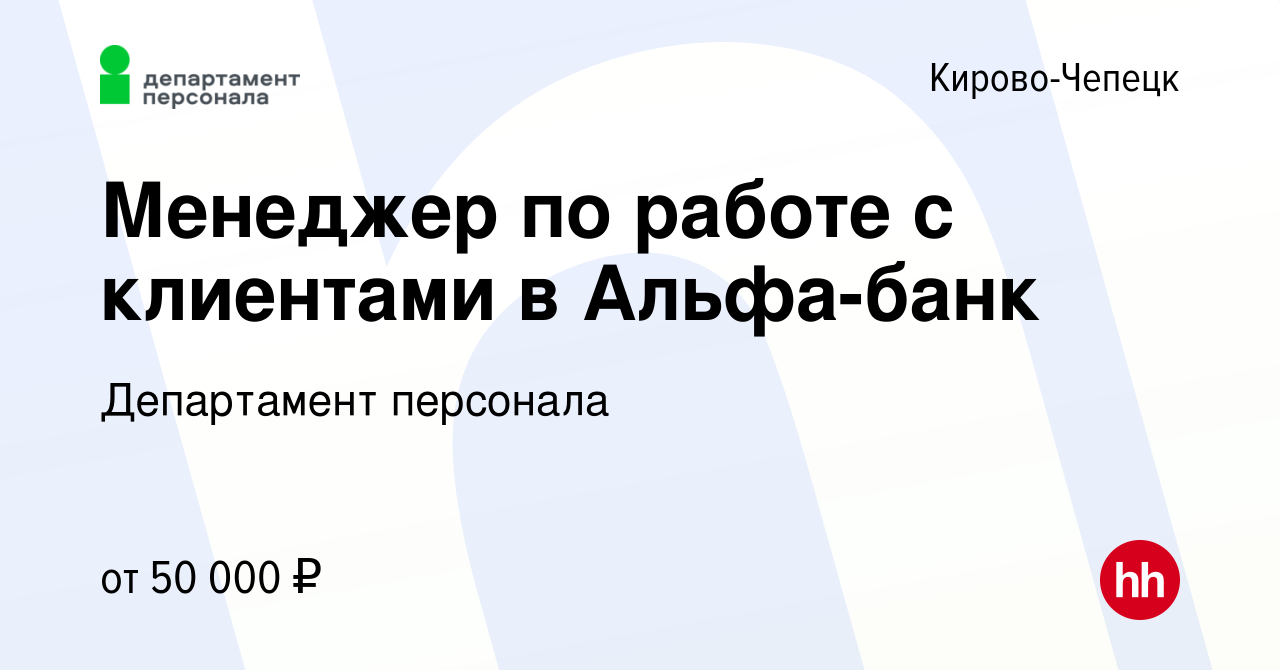 Вакансия Менеджер по работе с клиентами в Альфа-банк в Кирово-Чепецке,  работа в компании Департамент персонала (вакансия в архиве c 19 сентября  2023)