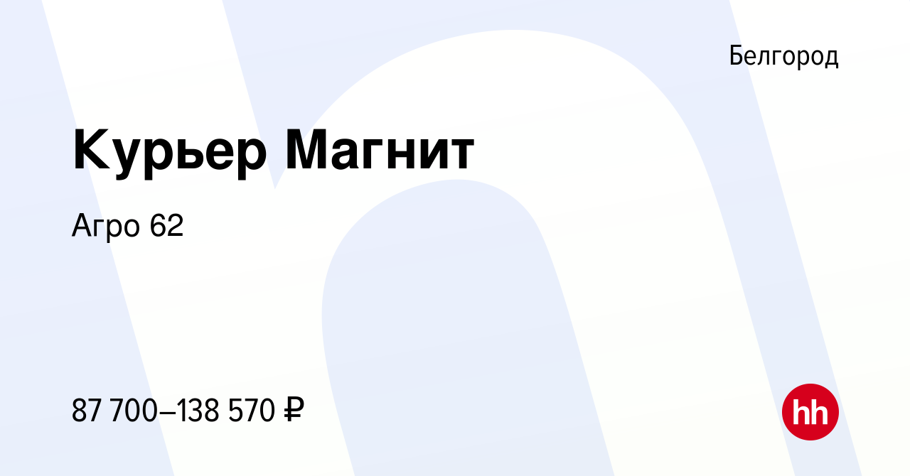 Вакансия Курьер Магнит в Белгороде, работа в компании Агро 62 (вакансия в  архиве c 23 сентября 2023)