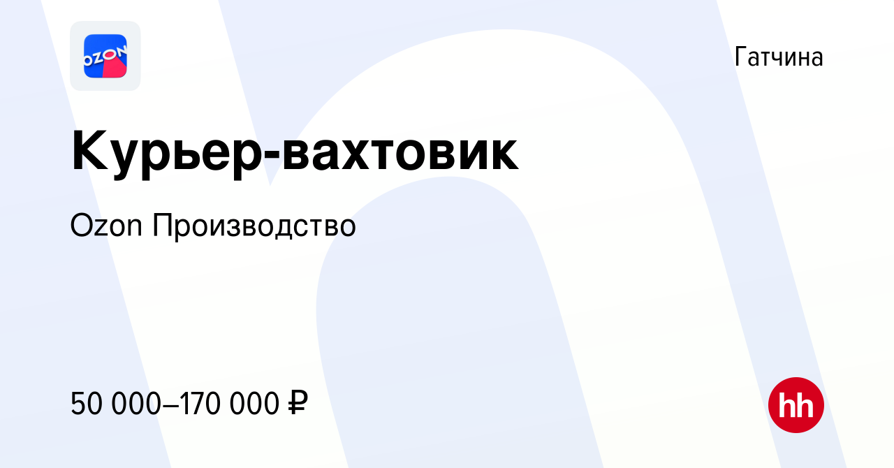 Вакансия Курьер-вахтовик в Гатчине, работа в компании Ozon Производство  (вакансия в архиве c 24 августа 2023)