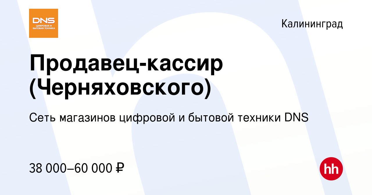 Вакансия Продавец-кассир (Черняховского) в Калининграде, работа в компании  Сеть магазинов цифровой и бытовой техники DNS (вакансия в архиве c 9 ноября  2023)