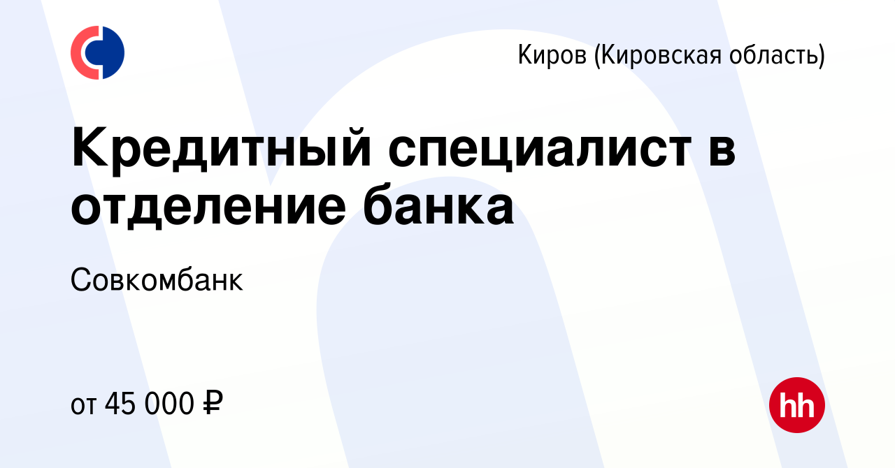 Вакансия Кредитный специалист в отделение банка в Кирове (Кировская  область), работа в компании Совкомбанк (вакансия в архиве c 5 сентября 2023)