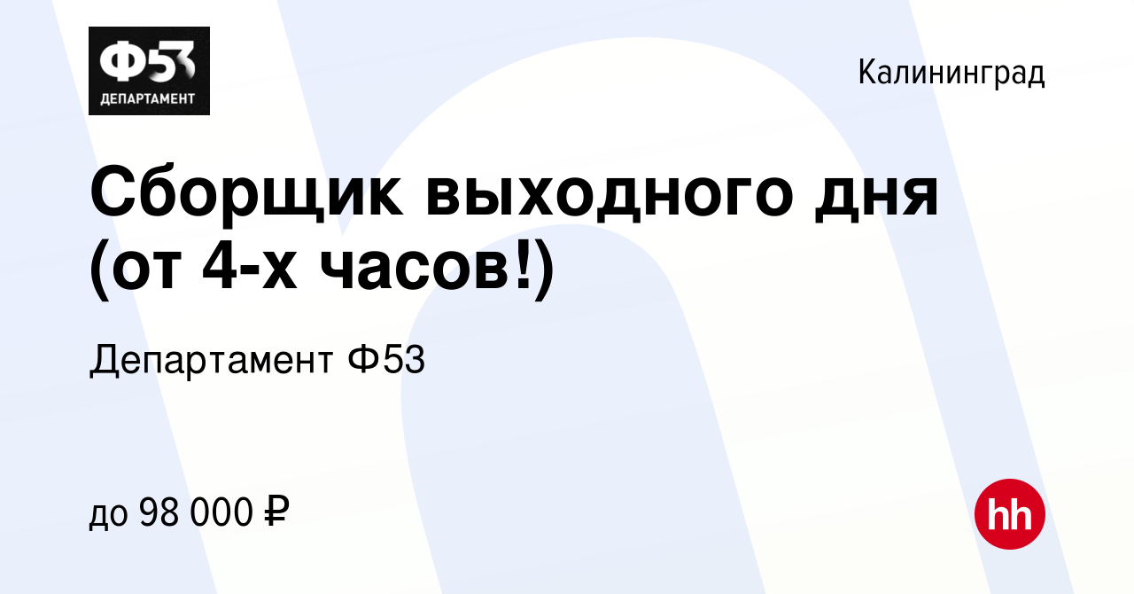 Вакансия Сборщик выходного дня (от 4-х часов!) в Калининграде, работа в  компании Департамент Ф53 (вакансия в архиве c 19 октября 2023)