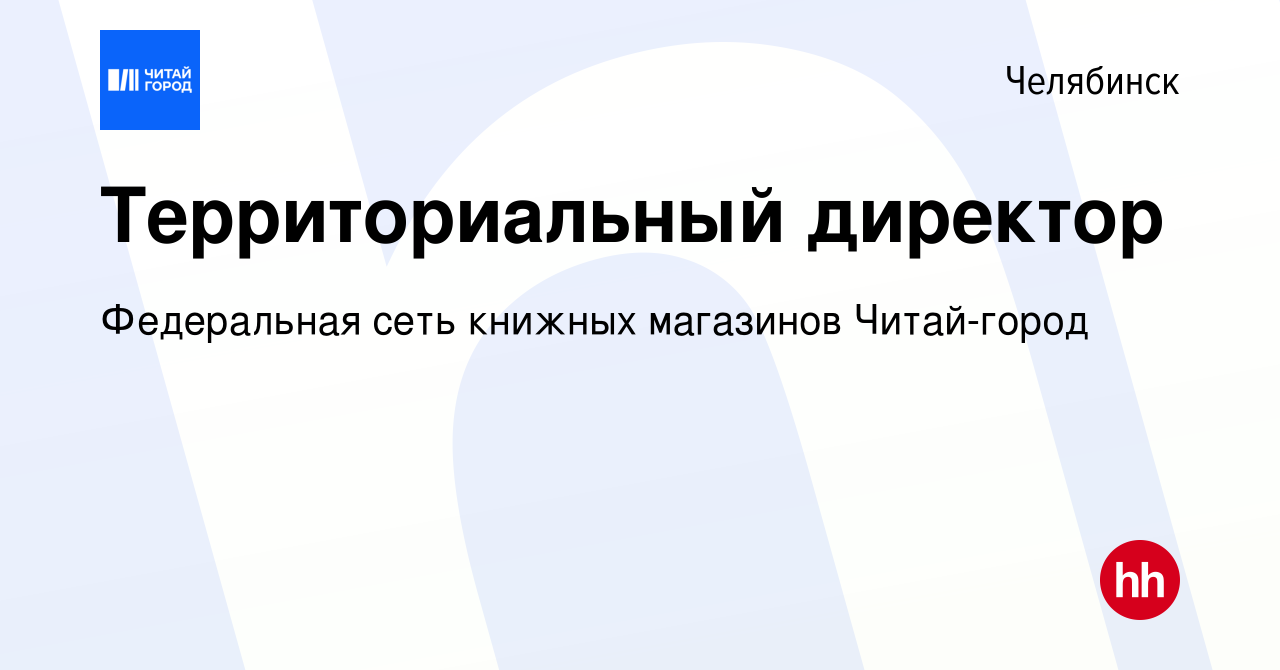 Вакансия Территориальный директор в Челябинске, работа в компании  Федеральная сеть книжных магазинов Читай-город (вакансия в архиве c 15  сентября 2023)