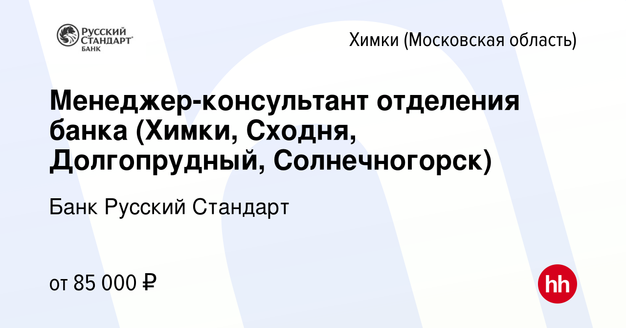 Вакансия Менеджер-консультант отделения банка (Химки, Сходня, Долгопрудный,  Солнечногорск) в Химках, работа в компании Банк Русский Стандарт (вакансия  в архиве c 29 сентября 2023)