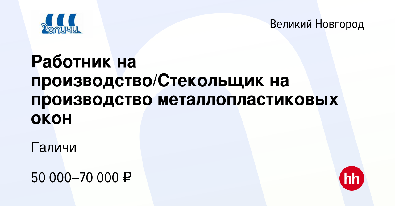 Вакансия Работник на производство/Стекольщик на производство  металлопластиковых окон в Великом Новгороде, работа в компании Галичи  (вакансия в архиве c 23 сентября 2023)