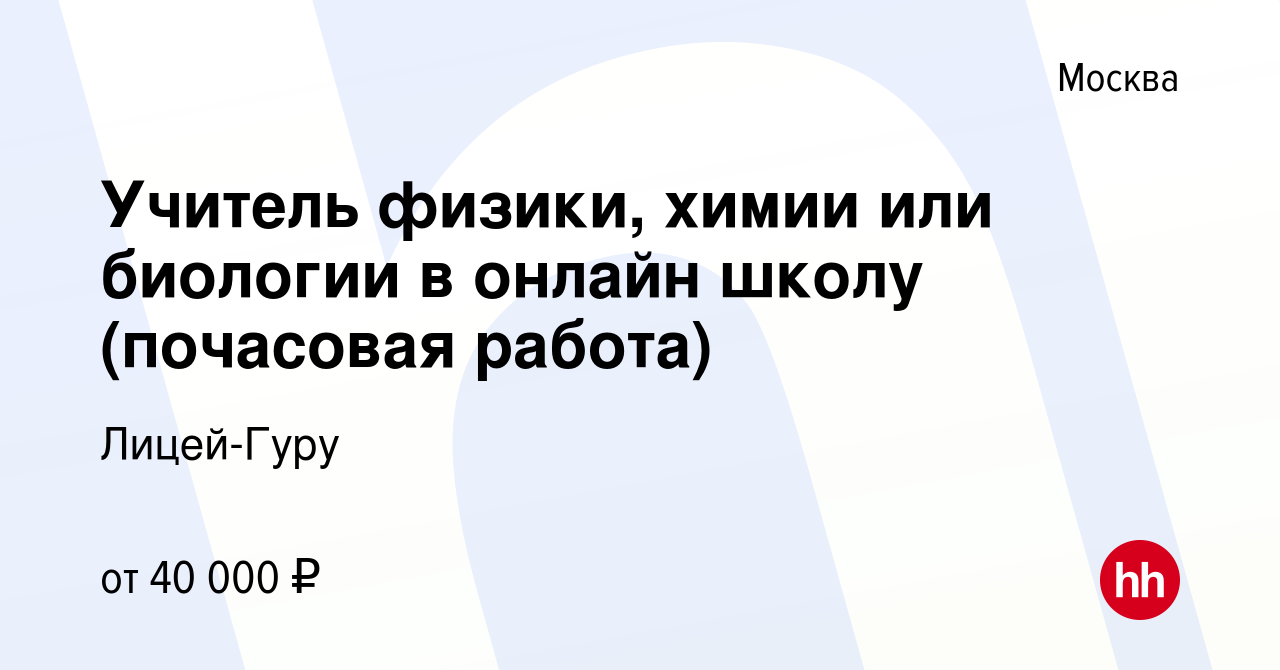 Вакансия Учитель физики, химии или биологии в онлайн школу (почасовая  работа) в Москве, работа в компании Лицей-Гуру (вакансия в архиве c 25  августа 2023)