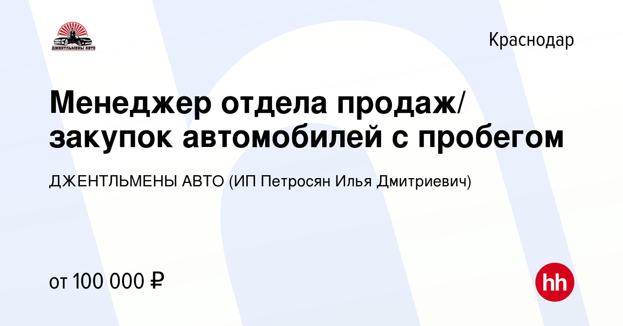 Вакансия Менеджер отдела продаж/ закупок автомобилей с пробегом в  Краснодаре, работа в компании ДЖЕНТЛЬМЕНЫ АВТО (ИП Петросян Илья  Дмитриевич) (вакансия в архиве c 10 ноября 2023)