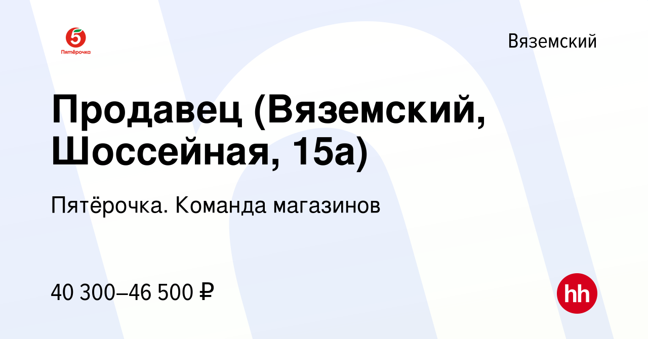 Вакансия Продавец (Вяземский, Шоссейная, 15а) в Вяземском, работа в  компании Пятёрочка. Команда магазинов (вакансия в архиве c 23 сентября 2023)