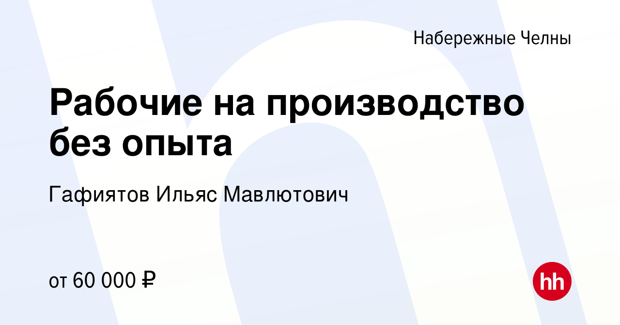 Вакансия Рабочие на производство без опыта в Набережных Челнах, работа в  компании Гафиятов Ильяс Мавлютович (вакансия в архиве c 25 августа 2023)