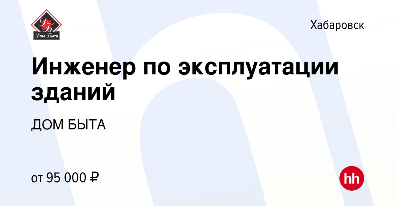 Вакансия Инженер по эксплуатации зданий в Хабаровске, работа в компании ДОМ  БЫТА (вакансия в архиве c 23 сентября 2023)