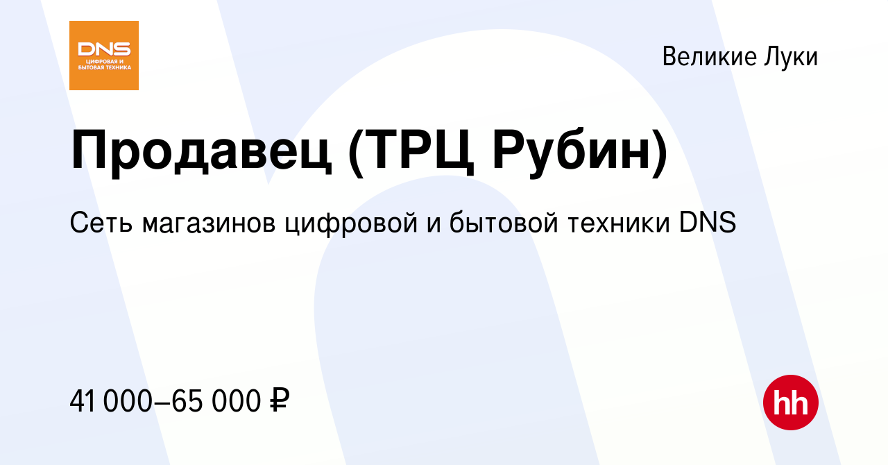 Вакансия Продавец (ТРЦ Рубин) в Великих Луках, работа в компании Сеть  магазинов цифровой и бытовой техники DNS (вакансия в архиве c 22 октября  2023)