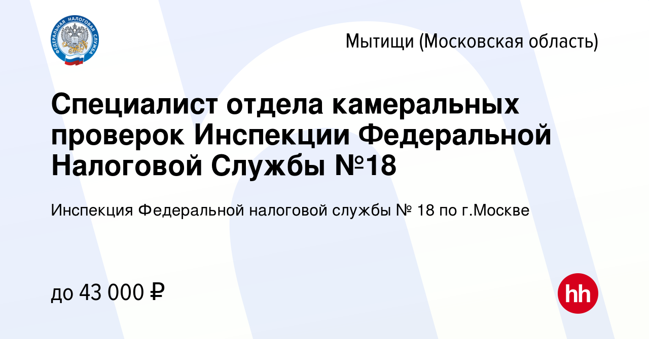 Вакансия Специалист отдела камеральных проверок Инспекции Федеральной  Налоговой Службы №18 в Мытищах, работа в компании Инспекция Федеральной  налоговой службы № 18 по г.Москве (вакансия в архиве c 25 августа 2023)