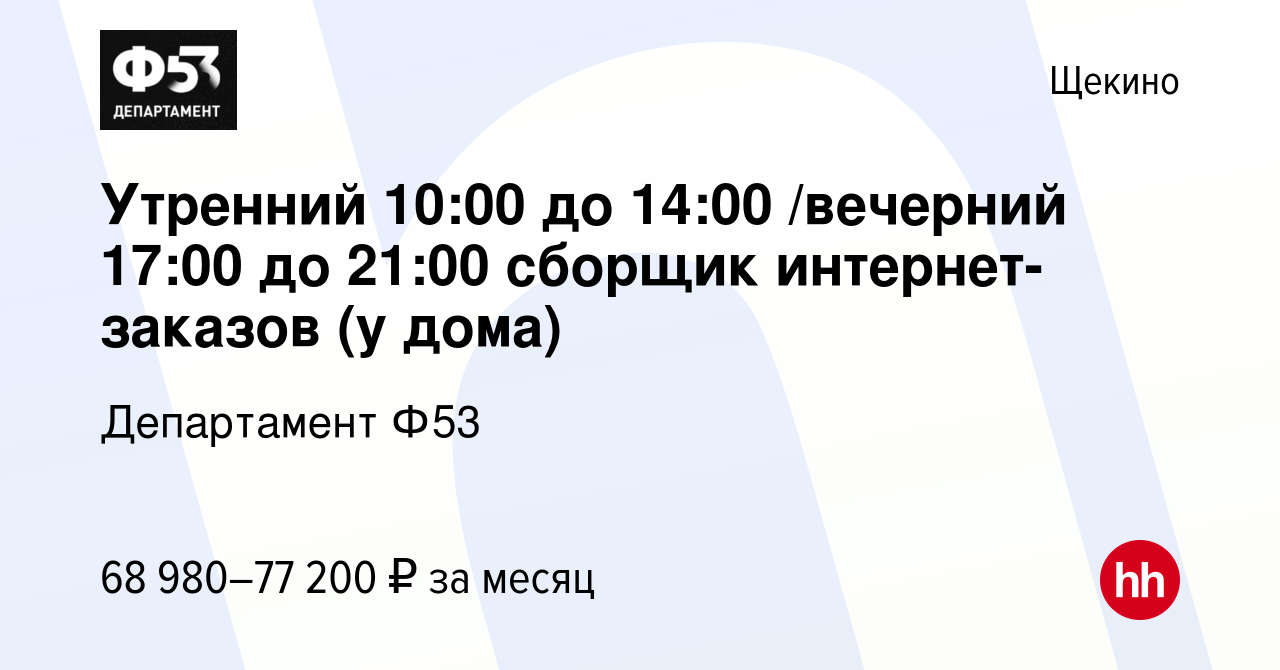 Вакансия Утренний 10:00 до 14:00 /вечерний 17:00 до 21:00 сборщик  интернет-заказов (у дома) в Щекино, работа в компании Департамент Ф53  (вакансия в архиве c 24 сентября 2023)