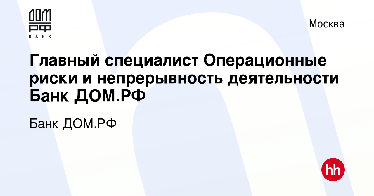 Вакансия Главный специалист Операционные риски и непрерывность деятельности  Банк ДОМ.РФ в Москве, работа в компании Банк ДОМ.РФ (вакансия в архиве c 21  октября 2023)