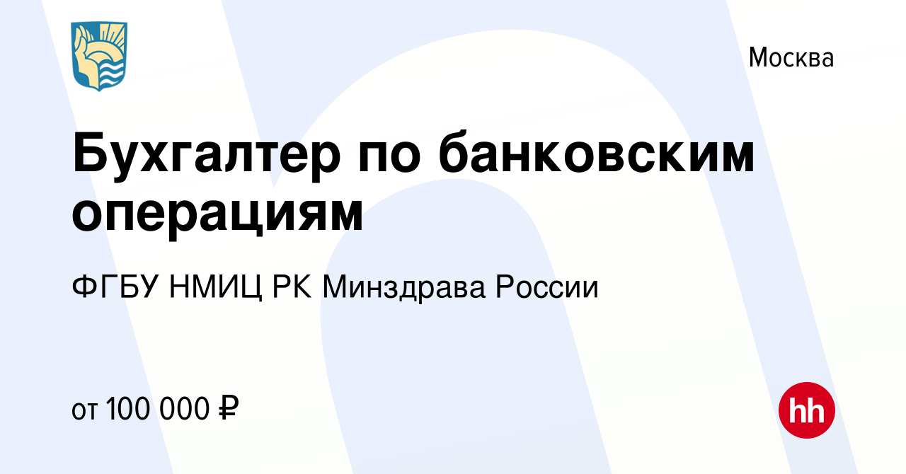 Вакансия Бухгалтер по банковским операциям в Москве, работа в компании ФГБУ  НМИЦ РК Минздрава России (вакансия в архиве c 24 октября 2023)