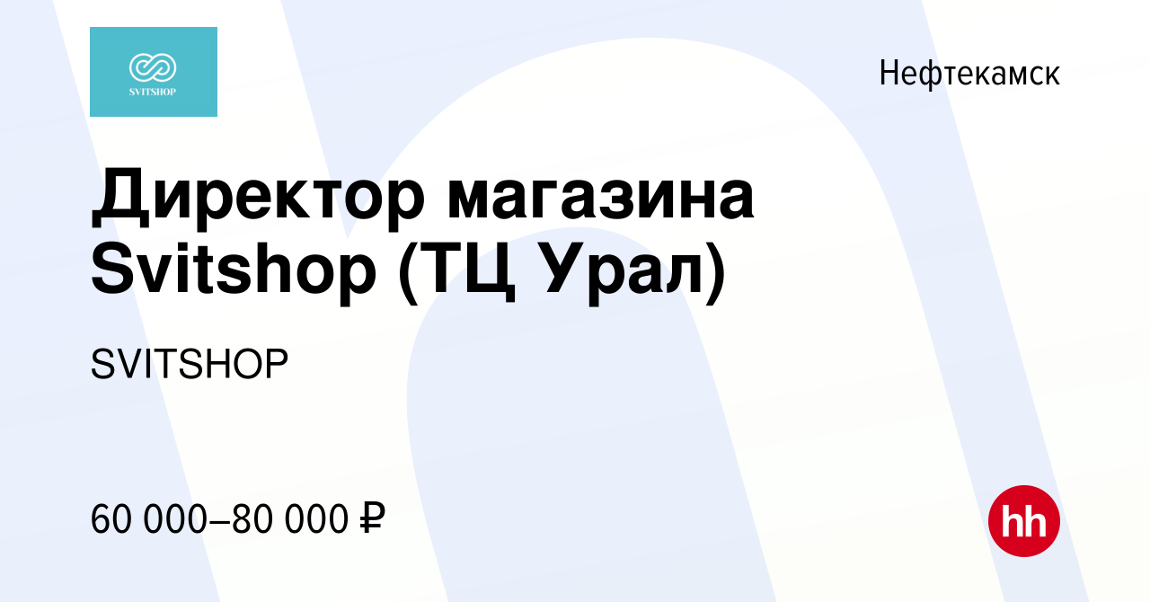 Вакансия Директор магазина Svitshop (ТЦ Урал) в Нефтекамске, работа в  компании SVITSHOP (вакансия в архиве c 24 сентября 2023)