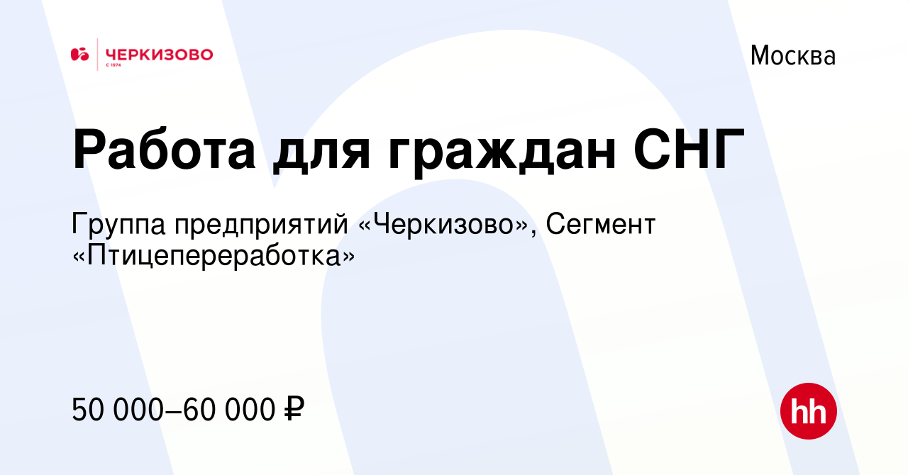 Вакансия Работа для граждан СНГ в Москве, работа в компании Группа  предприятий «Черкизово», Сегмент «Птицепереработка» (вакансия в архиве c 25  августа 2023)