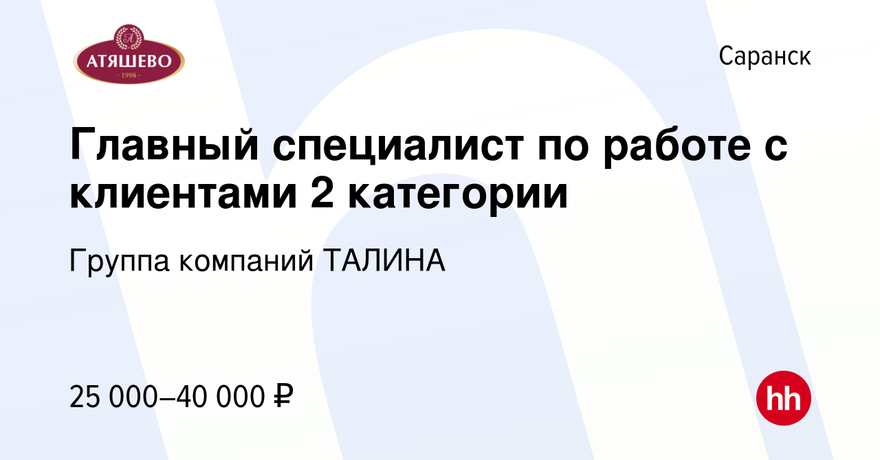 Вакансия Главный специалист по работе с клиентами 2 категории в Саранске,  работа в компании Группа компаний ТАЛИНА (вакансия в архиве c 24 сентября  2023)