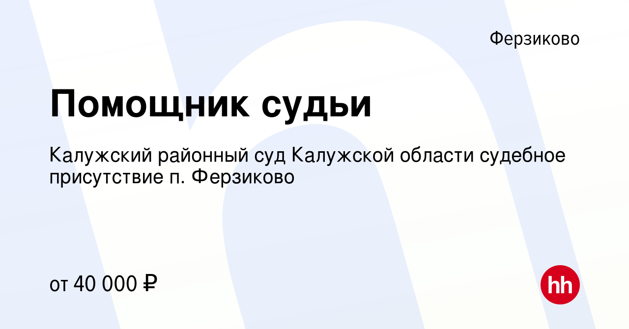 Вакансия Помощник судьи в Ферзикове, работа в компании Калужский районный  суд Калужской области судебное присутствие п. Ферзиково (вакансия в архиве  c 24 сентября 2023)