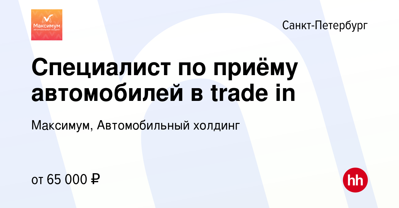 Вакансия Специалист по приёму автомобилей в trade in в Санкт-Петербурге,  работа в компании Максимум, Автомобильный холдинг (вакансия в архиве c 1  октября 2023)