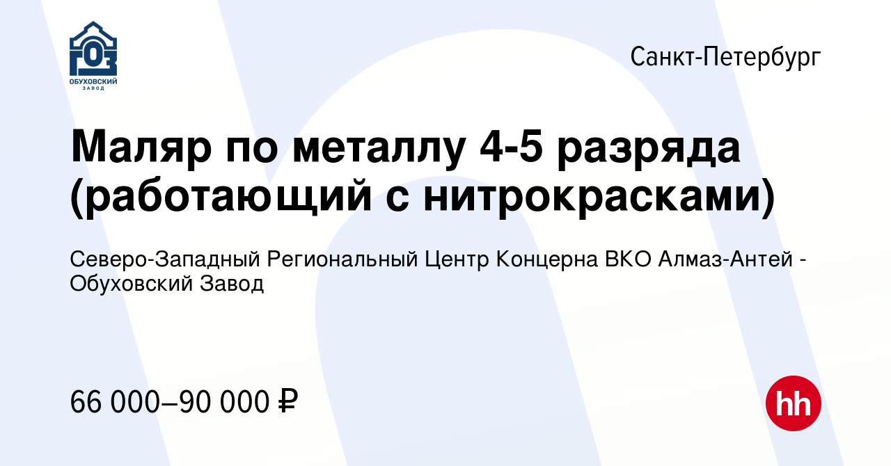 Вакансия Маляр по металлу 4-5 разряда (работающий с нитрокрасками) в  Санкт-Петербурге, работа в компании Северо-Западный Региональный Центр  Концерна ВКО Алмаз-Антей - Обуховский Завод (вакансия в архиве c 24  сентября 2023)