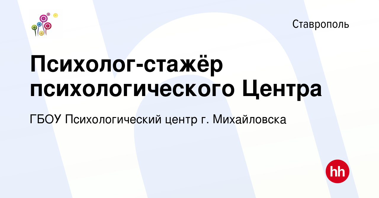 Вакансия Психолог-стажёр психологического Центра в Ставрополе, работа в  компании ГБОУ Психологический центр г. Михайловска (вакансия в архиве c 24  сентября 2023)