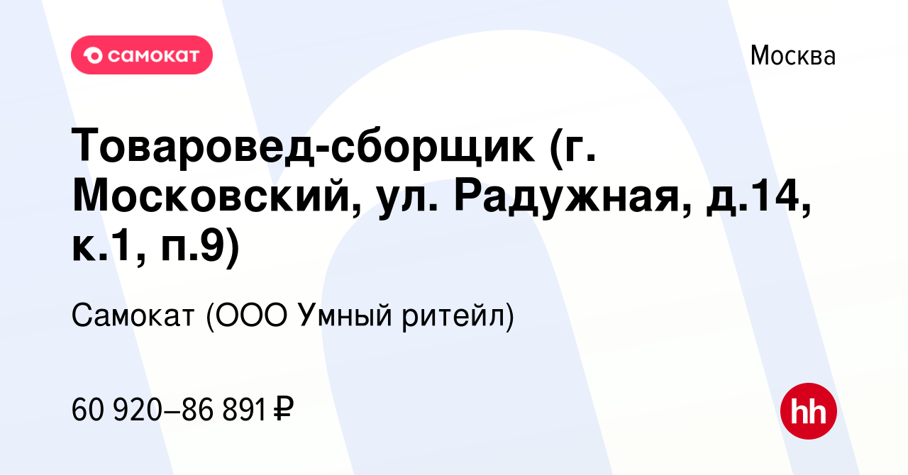 Вакансия Товаровед-сборщик (г. Московский, ул. Радужная, д.14, к.1, п.9) в  Москве, работа в компании Самокат (ООО Умный ритейл) (вакансия в архиве c  28 сентября 2023)