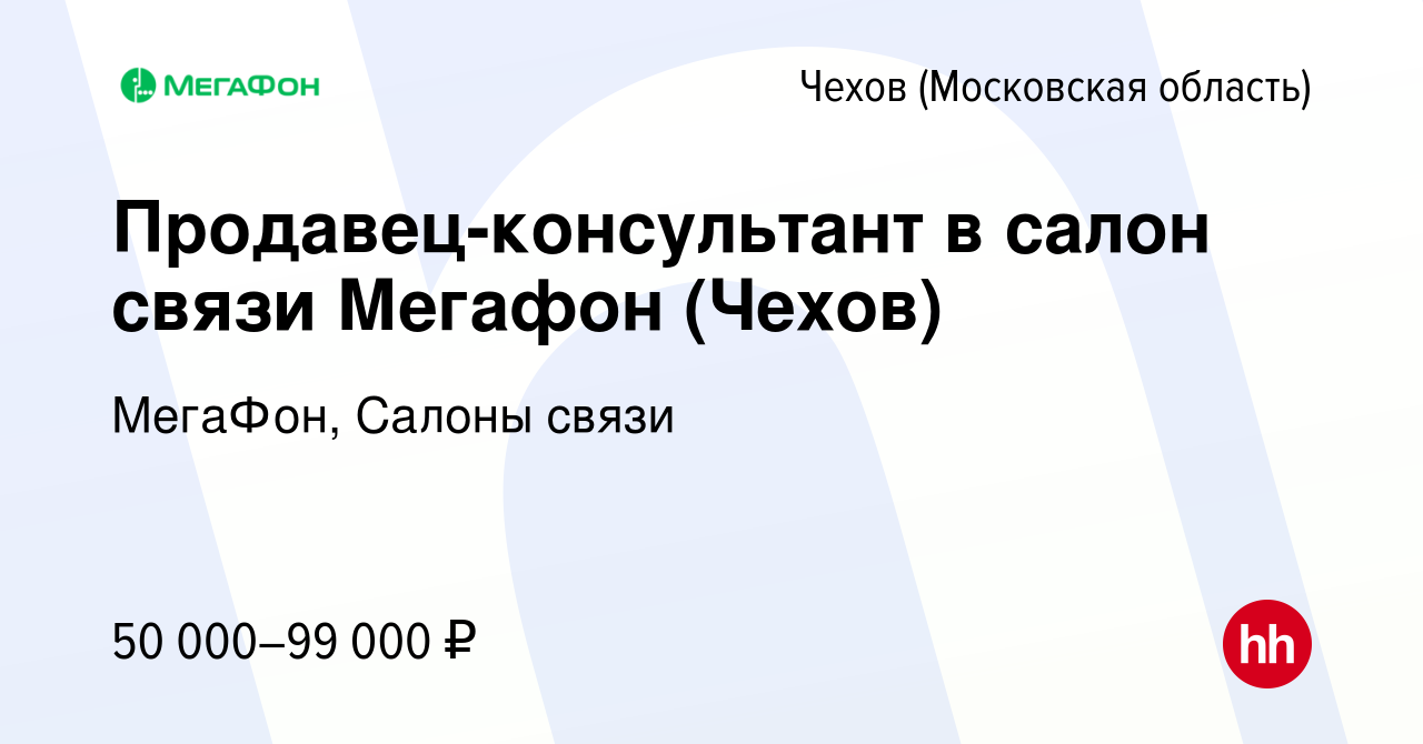 Вакансия Продавец-консультант в салон связи Мегафон (Чехов) в Чехове, работа  в компании МегаФон, Салоны связи (вакансия в архиве c 15 января 2024)