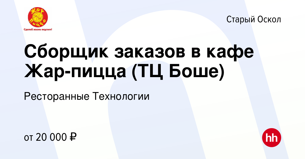 Вакансия Сборщик заказов в кафе Жар-пицца (ТЦ Боше) в Старом Осколе, работа  в компании Ресторанные Технологии (вакансия в архиве c 24 сентября 2023)