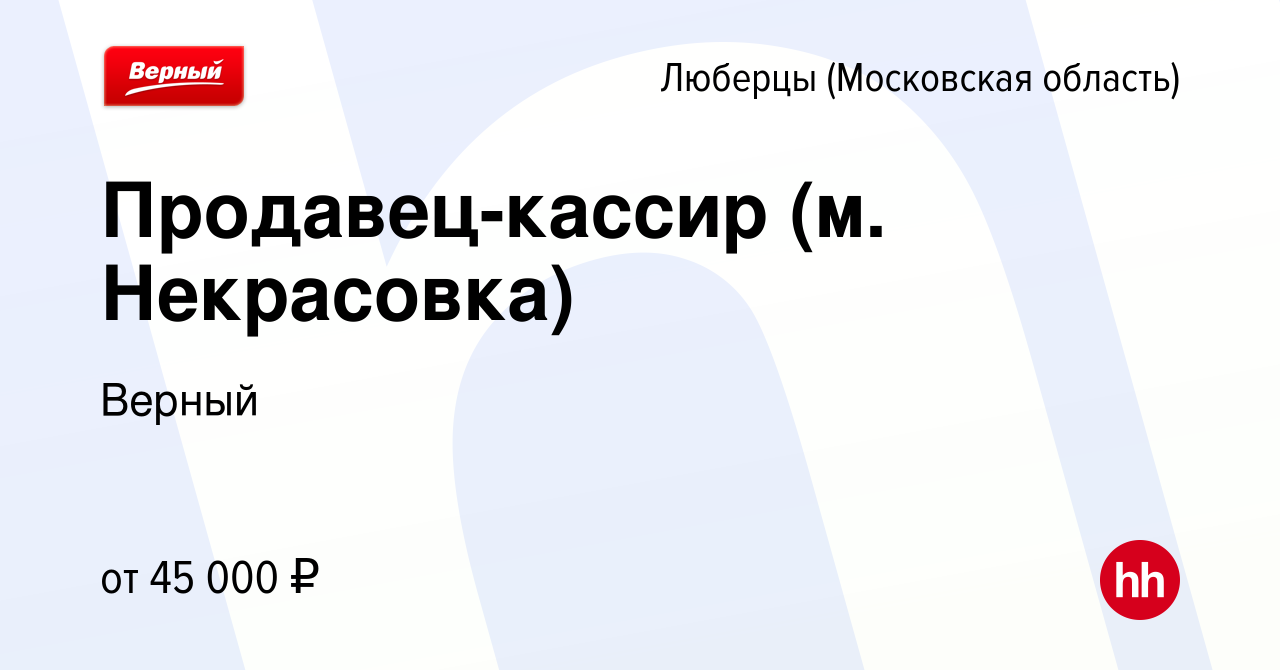 Вакансия Продавец-кассир (м. Некрасовка) в Люберцах, работа в компании  Верный (вакансия в архиве c 8 февраля 2024)